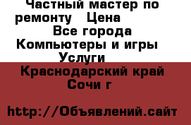 Частный мастер по ремонту › Цена ­ 1 000 - Все города Компьютеры и игры » Услуги   . Краснодарский край,Сочи г.